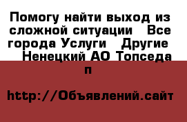 Помогу найти выход из сложной ситуации - Все города Услуги » Другие   . Ненецкий АО,Топседа п.